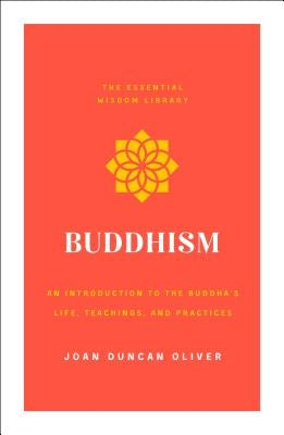 Buddhism: An Introduction to the Buddha's Life, Teachings, and Practices (the Essential Wisdom Library) by Oliver, Joan Duncan