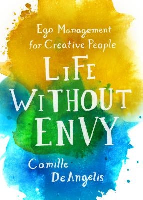 Life Without Envy: Ego Management for Creative People by Deangelis, Camille