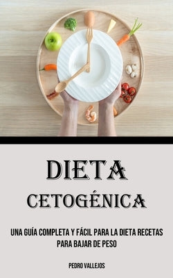 Dieta Cetogénica: Una Guía Completa Y Fácil Para La Dieta Recetas para bajar de peso by Vallejos, Pedro