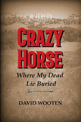 Crazy Horse: Where My Dead Lie Buried Paperback Createspace Independent Publishing Platform