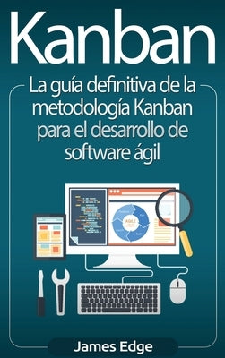 Kanban: La guía definitiva de la metodología Kanban para el desarrollo de software ágil by Edge, James