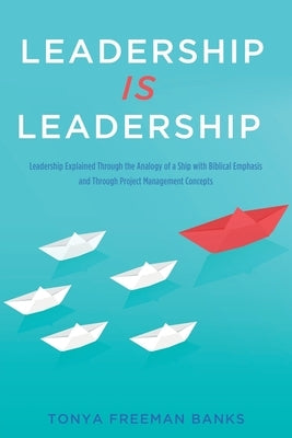 Leadership Is Leadership: Leadership Explained Through the Analogy of a Ship with Biblical Emphasis and Through Project Management Concepts Paperback Xulon Press