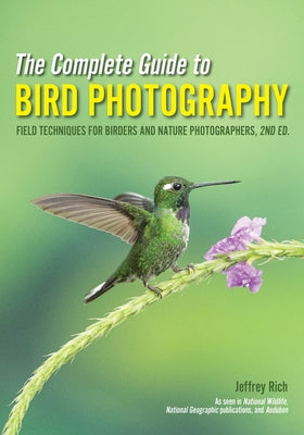 The Complete Guide to Bird Photography: Field Techniques for Birders and Nature Photographers by Rich, Jeffrey