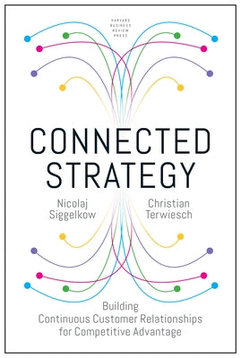 Connected Strategy: Building Continuous Customer Relationships for Competitive Advantage by Siggelkow, Nicolaj