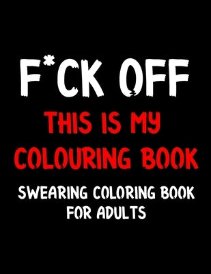 F*ck Off This is My Colouring Book Swearing Coloring Book for Adults: Swear Word Coloring Book For Adult to Anxiety Stress Relief Christmas Birthday R by Chicken, Activity