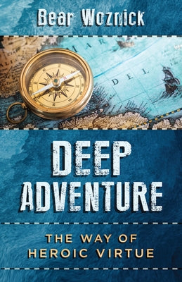 Deep Adventure: The Way of Heroic Virtue by Woznick, Bear