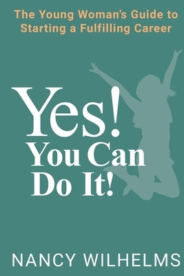 Yes! You Can Do It!: The Young Woman's Guide to Starting a Fulfilling Career by Wilhelms, Nancy