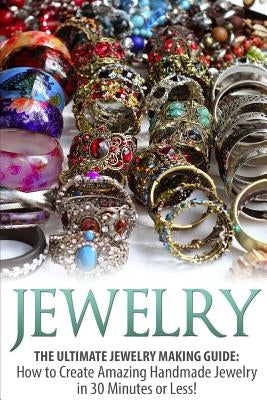 Jewelry: The Ultimate Jewelry Making Guide: How to Create Amazing Handmade Jewelry in 30 Minutes or Less! by Bellerose, Sarah