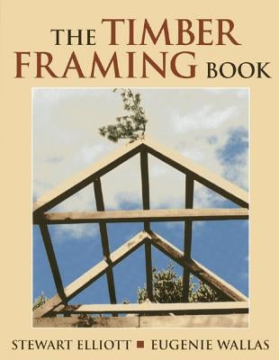 The Timber Framing Book by Elliott, Stewart