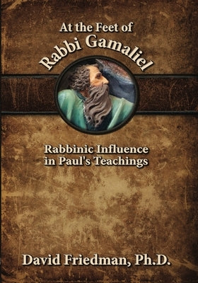At the Feet of Rabbi Gamaliel: Rabbinic Influence in Paul's Teachings Paperback Messianic Jewish Publishers