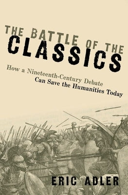 The Battle of the Classics: How a Nineteenth-Century Debate Can Save the Humanities Today Paperback Oxford University Press, USA