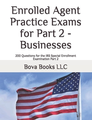 Enrolled Agent Practice Exams for Part 2 - Businesses: 200 Questions for the IRS Special Enrollment Examination Part 2 by Books LLC, Bova