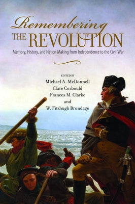 Remembering the Revolution: Memory, History, and Nation Making from Independence to the Civil War Paperback University of Massachusetts Press