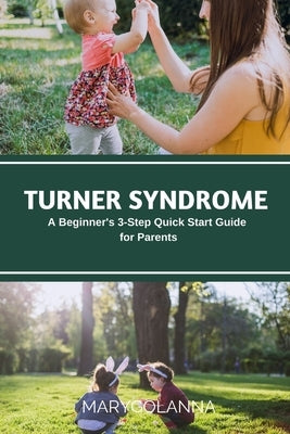 Turner Syndrome: A Beginner's 3-Step Quick Start Guide for Parents by Golanna, Mary