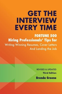 Get the Interview Every Time: Fortune 500 Hiring Professionals' Tips for Writing Winning Resumes, Cover Letters and Landing the Job by Greene, Brenda