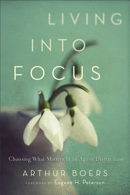 Living Into Focus: Choosing What Matters in an Age of Distractions Paperback Brazos Press