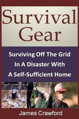 Survival Gear: Surviving Off The Grid In A Disaster With A Self-Sufficient Home Paperback Createspace Independent Publishing Platform