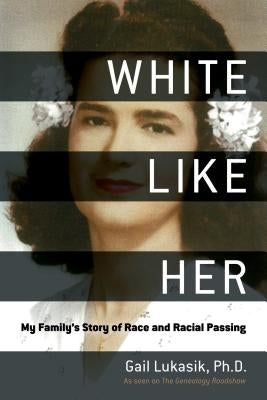 White Like Her: My Family's Story of Race and Racial Passing by Lukasik, Gail