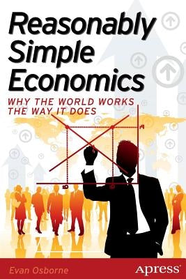 Reasonably Simple Economics: Why the World Works the Way It Does by Osborne, Evan