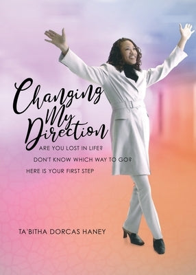 Changing My Direction: Are You Lost in Life, Don't Know Which Way to Go? Here is Your First Step Paperback Xulon Press