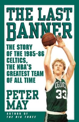 The Last Banner: The Story of the 1985-86 Celtics and the Nba's Greatest Team of All Time by May, Peter