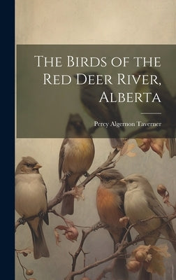 The Birds of the Red Deer River, Alberta by Taverner, Percy Algernon