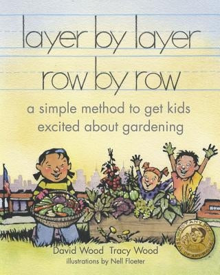 layer by layer row by row: a simple method to get kids excited about gardening by Wood, Tracy