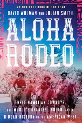 Aloha Rodeo: Three Hawaiian Cowboys, the World's Greatest Rodeo, and a Hidden History of the American West Paperback William Morrow & Company