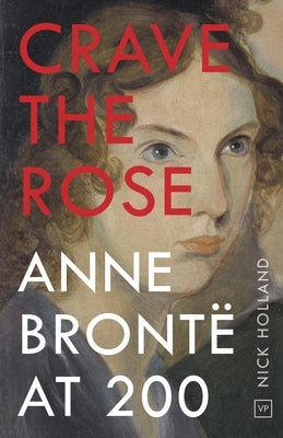 Crave the Rose: Anne Brontë at 200 by Holland, Nick