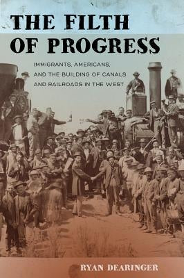 The Filth of Progress: Immigrants, Americans, and the Building of Canals and Railroads in the West Paperback University of California Press