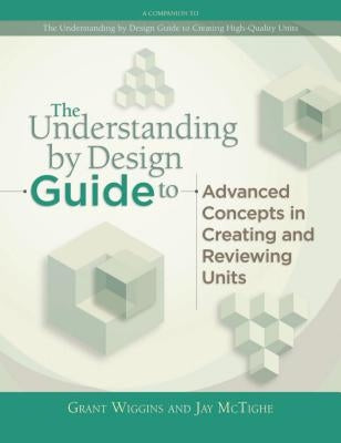 Understanding by Design Guide to Advanced Concepts in Creating and Reviewing Units by Wiggins, Grant