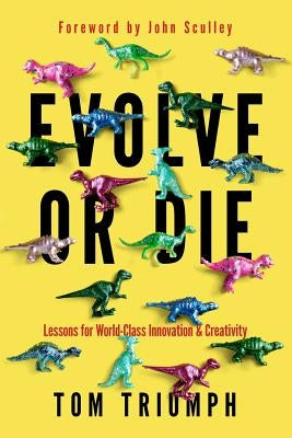 Evolve or Die: Lessons for World-Class Innovation & Creativity by Triumph, Thomas C.