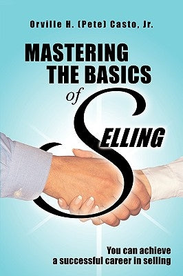 Mastering the Basics of Selling by Casto, Orville H. (Pete), Jr.