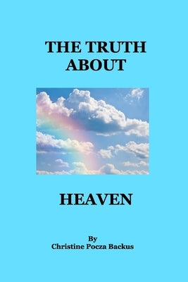 The Truth About Heaven: Questions Answered by Backus, Christine Pocza
