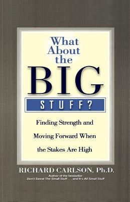 What about the Big Stuff?: Finding Strength and Moving Forward When the Stakes Are High by Carlson, Richard