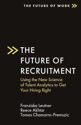 The Future of Recruitment: Using the New Science of Talent Analytics to Get Your Hiring Right by Leutner, Franziska