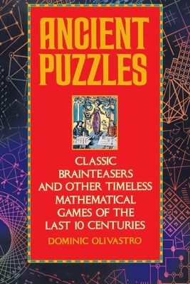Ancient Puzzles: Classic Brainteasers and Other Timeless Mathematical Games of the Last Ten Centuries by Olivastro, Dominic