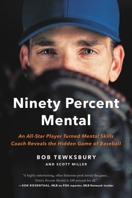 Ninety Percent Mental: An All-Star Player Turned Mental Skills Coach Reveals the Hidden Game of Baseball by Tewksbury, Bob