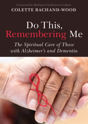 Do This, Remembering Me: The Spiritual Care of Those with Alzheimer's and Dementia by Bachand-Wood, Colette