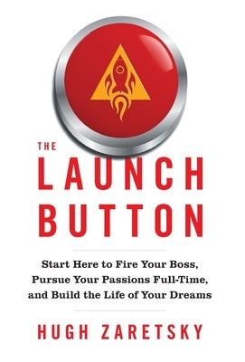 The Launch Button: Start Here to Fire Your Boss, Pursue Your Passions Full-Time, and Build the Life of Your Dreams by Zaretsky, Hugh