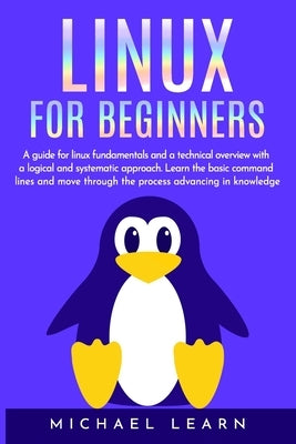 Linux for beginners: A Guide for Linux fundamentals and technical overview whit a logical and systematic approach. Learn the basic command by Learn, Michael