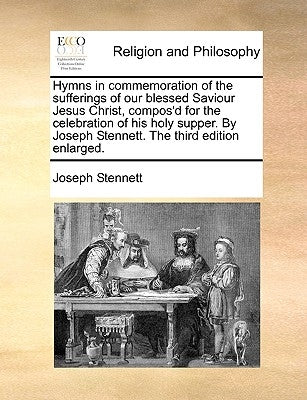 Hymns in Commemoration of the Sufferings of Our Blessed Saviour Jesus Christ, Compos'd for the Celebration of His Holy Supper. by Joseph Stennett. the Paperback Gale Ecco, Print Editions