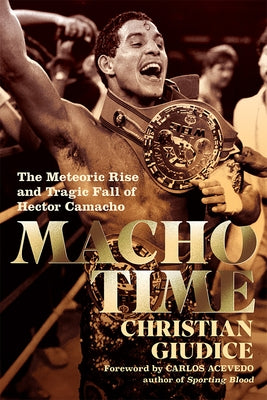 Macho Time: The Meteoric Rise and Tragic Fall of Hector Camacho (Deluxe Limited Edition) by Giudice, Christian