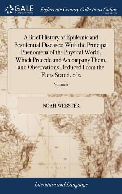 A Brief History of Epidemic and Pestilential Diseases; With the Principal Phenomena of the Physical World, Which Precede and Accompany Them, and Obser by Webster, Noah