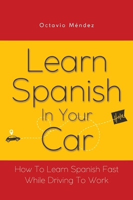 Learn Spanish In Your Car: How To Learn Spanish Fast While Driving To Work by Méndez, Octavio