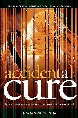 Accidental Cure: Extraordinary Medicine for Extraordinary Patients by Yu, Simon