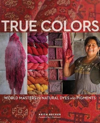 True Colors: World Masters of Natural Dyes and Pigments by Recker, Keith