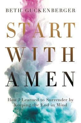 Start with Amen: How I Learned to Surrender by Keeping the End in Mind Thomas Nelson
