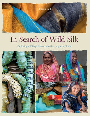 In Search of Wild Silk: Exploring a Village Industry in the Jungles of India by Selk, Karen