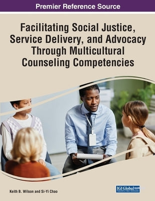 Facilitating Social Justice, Service Delivery, and Advocacy Through Multicultural Counseling Competencies by Wilson, Keith B.